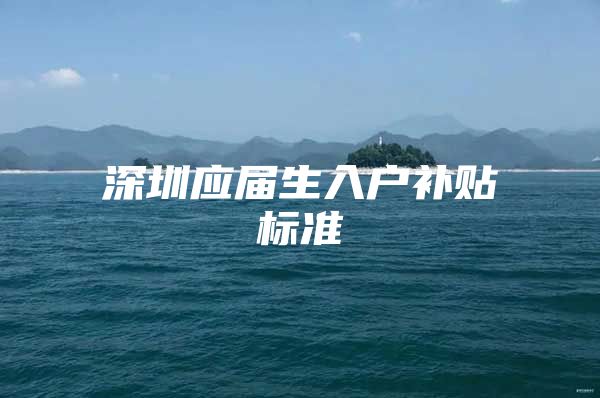深圳应届生入户补贴标准