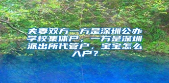 夫妻双方一方是深圳公办学校集体户，一方是深圳派出所代管户，宝宝怎么入户？